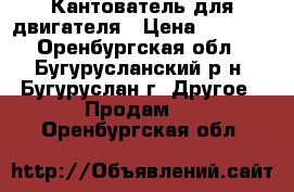 Кантователь для двигателя › Цена ­ 2 500 - Оренбургская обл., Бугурусланский р-н, Бугуруслан г. Другое » Продам   . Оренбургская обл.